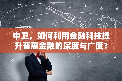 中卫，如何利用金融科技提升普惠金融的深度与广度？