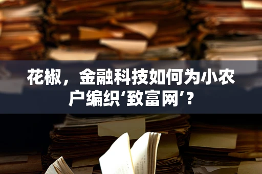 花椒，金融科技如何为小农户编织‘致富网’？