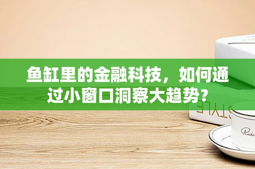 鱼缸里的金融科技，如何通过小窗口洞察大趋势？