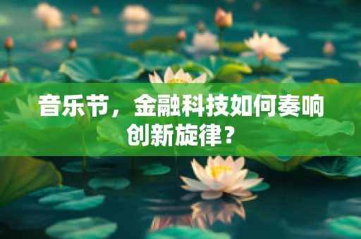 音乐节，金融科技如何奏响创新旋律？