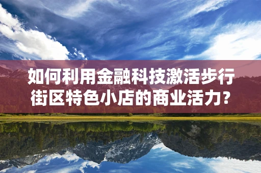 如何利用金融科技激活步行街区特色小店的商业活力？