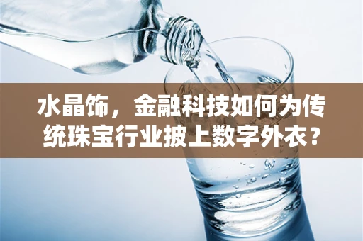 水晶饰，金融科技如何为传统珠宝行业披上数字外衣？