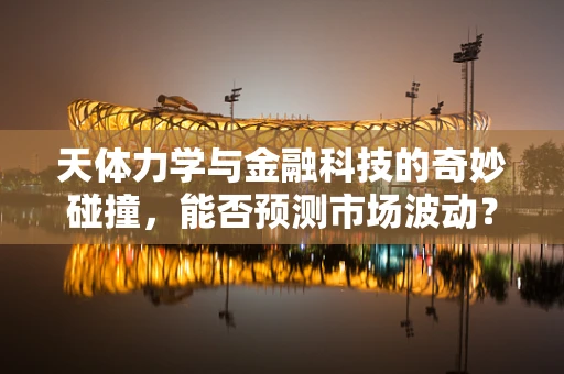 天体力学与金融科技的奇妙碰撞，能否预测市场波动？