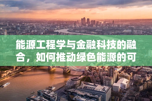 能源工程学与金融科技的融合，如何推动绿色能源的可持续发展？