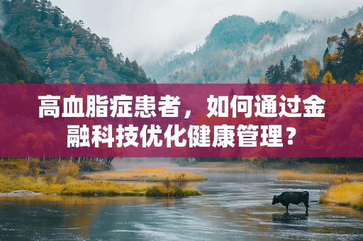 高血脂症患者，如何通过金融科技优化健康管理？