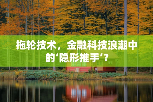 拖轮技术，金融科技浪潮中的‘隐形推手’？