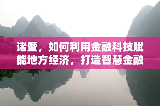 诸暨，如何利用金融科技赋能地方经济，打造智慧金融新生态？