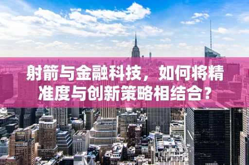 射箭与金融科技，如何将精准度与创新策略相结合？