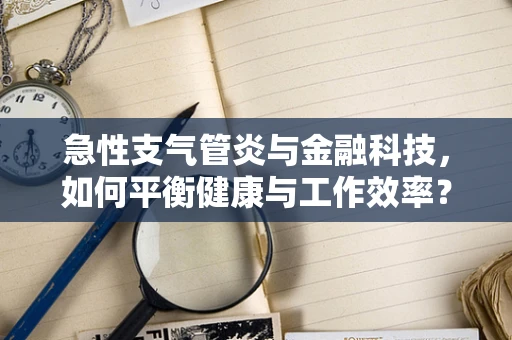 急性支气管炎与金融科技，如何平衡健康与工作效率？