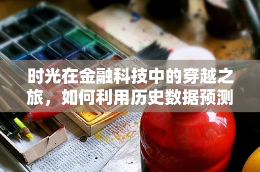时光在金融科技中的穿越之旅，如何利用历史数据预测未来趋势？