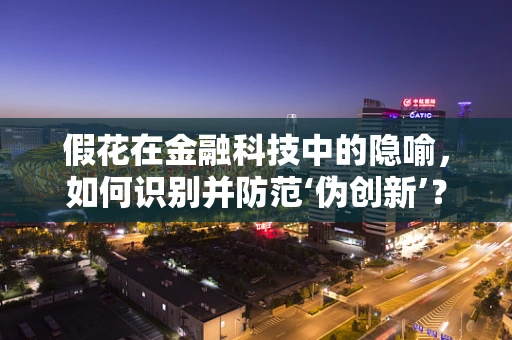 假花在金融科技中的隐喻，如何识别并防范‘伪创新’？