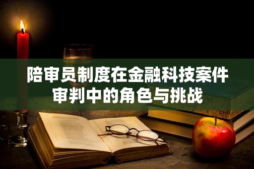 陪审员制度在金融科技案件审判中的角色与挑战