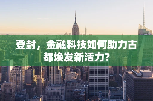 登封，金融科技如何助力古都焕发新活力？
