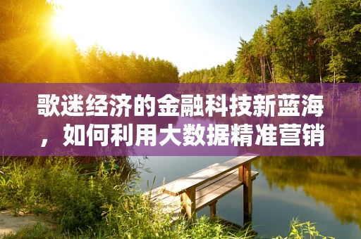 歌迷经济的金融科技新蓝海，如何利用大数据精准营销？