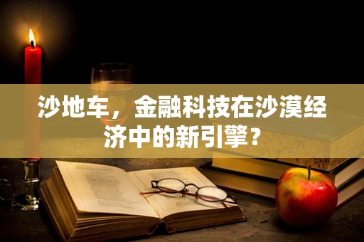 沙地车，金融科技在沙漠经济中的新引擎？