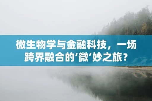 微生物学与金融科技，一场跨界融合的‘微’妙之旅？