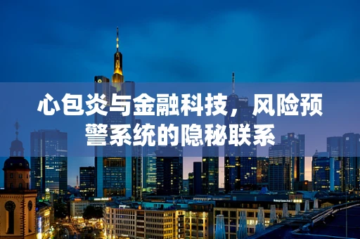 心包炎与金融科技，风险预警系统的隐秘联系