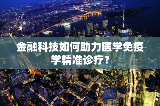 金融科技如何助力医学免疫学精准诊疗？