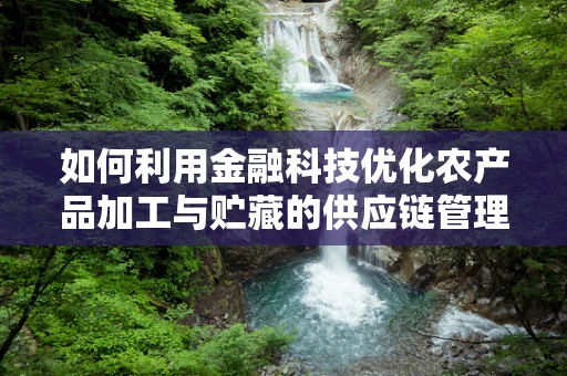 如何利用金融科技优化农产品加工与贮藏的供应链管理？