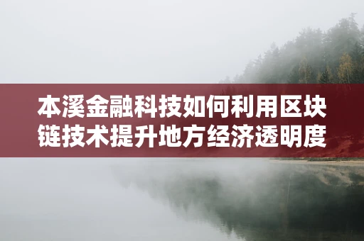 本溪金融科技如何利用区块链技术提升地方经济透明度？
