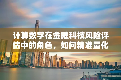 计算数学在金融科技风险评估中的角色，如何精准量化风险？