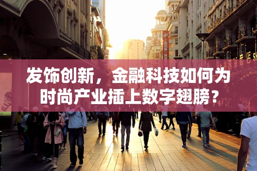 发饰创新，金融科技如何为时尚产业插上数字翅膀？