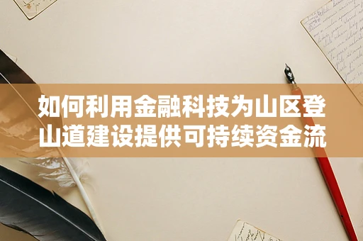 如何利用金融科技为山区登山道建设提供可持续资金流？