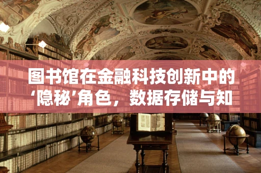 图书馆在金融科技创新中的‘隐秘’角色，数据存储与知识共享的桥梁？