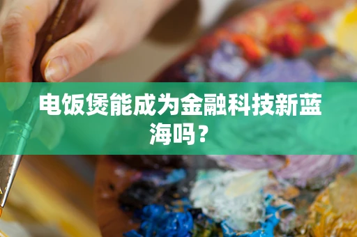 电饭煲能成为金融科技新蓝海吗？