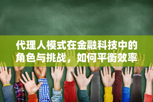 代理人模式在金融科技中的角色与挑战，如何平衡效率与信任？
