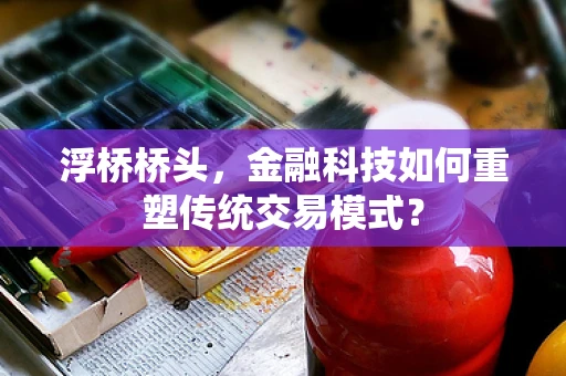 浮桥桥头，金融科技如何重塑传统交易模式？