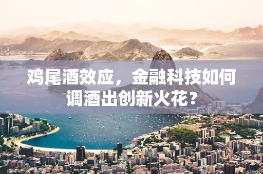 鸡尾酒效应，金融科技如何调酒出创新火花？