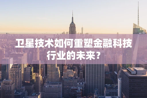 卫星技术如何重塑金融科技行业的未来？