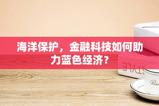 海洋保护，金融科技如何助力蓝色经济？