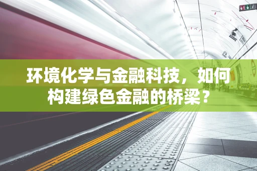 环境化学与金融科技，如何构建绿色金融的桥梁？
