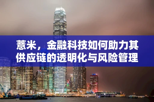 薏米，金融科技如何助力其供应链的透明化与风险管理？
