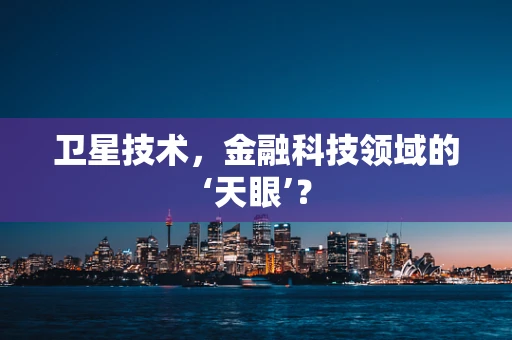 卫星技术，金融科技领域的‘天眼’？