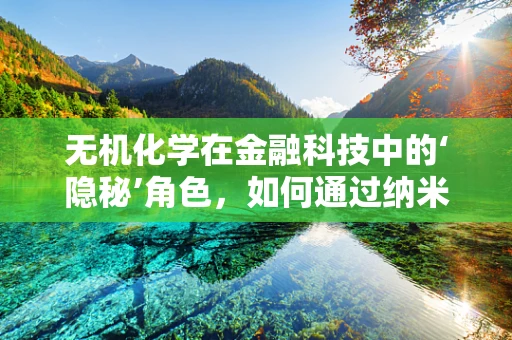 无机化学在金融科技中的‘隐秘’角色，如何通过纳米材料提升数据安全？