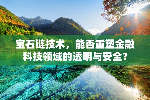 宝石链技术，能否重塑金融科技领域的透明与安全？