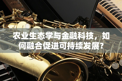 农业生态学与金融科技，如何融合促进可持续发展？