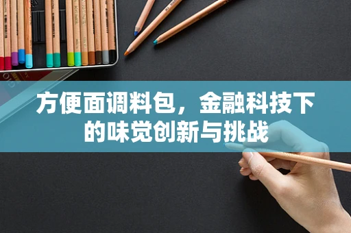 方便面调料包，金融科技下的味觉创新与挑战