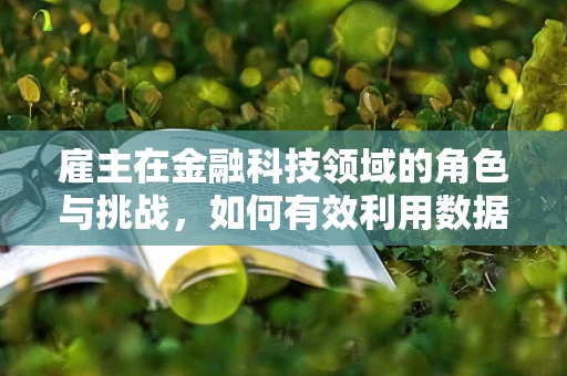 雇主在金融科技领域的角色与挑战，如何有效利用数据驱动的决策？