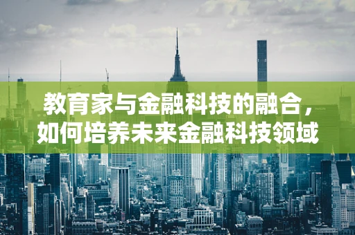 教育家与金融科技的融合，如何培养未来金融科技领域的创新人才？