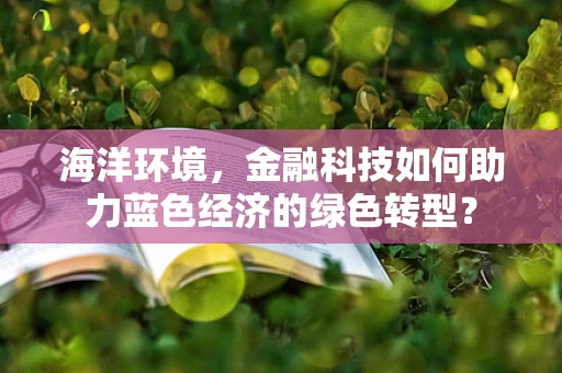 海洋环境，金融科技如何助力蓝色经济的绿色转型？