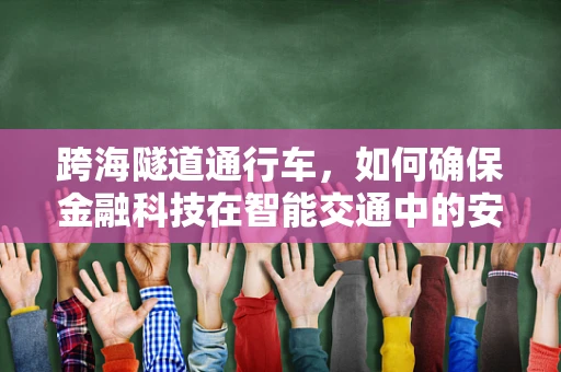 跨海隧道通行车，如何确保金融科技在智能交通中的安全与效率？