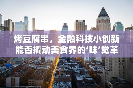 烤豆腐串，金融科技小创新能否撬动美食界的‘味’觉革命？