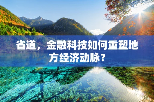 省道，金融科技如何重塑地方经济动脉？