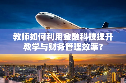 教师如何利用金融科技提升教学与财务管理效率？