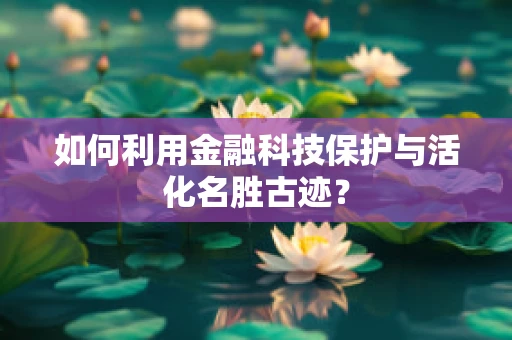 如何利用金融科技保护与活化名胜古迹？