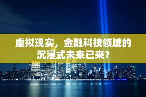 虚拟现实，金融科技领域的沉浸式未来已来？